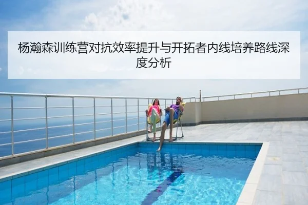 杨瀚森训练营对抗效率提升与开拓者内线培养路线深度分析